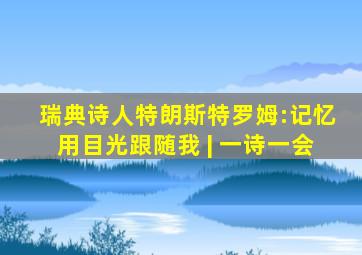 瑞典诗人特朗斯特罗姆:记忆用目光跟随我 | 一诗一会